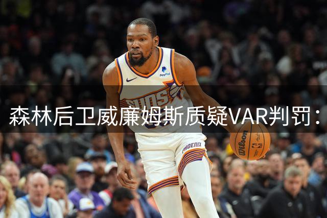 森林后卫威廉姆斯质疑VAR判罚：我的头球绝不该被吹